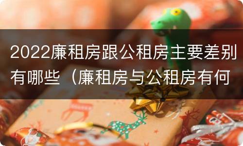 2022廉租房跟公租房主要差别有哪些（廉租房与公租房有何区别）