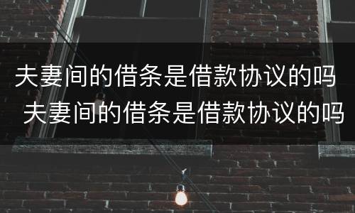 夫妻间的借条是借款协议的吗 夫妻间的借条是借款协议的吗