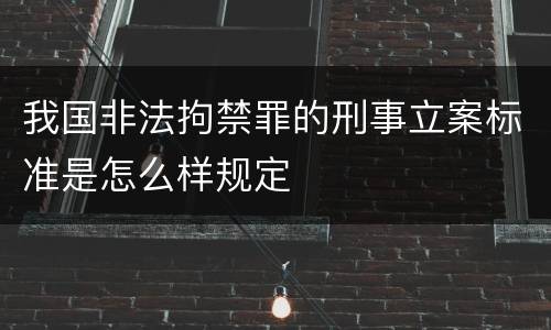 我国非法拘禁罪的刑事立案标准是怎么样规定