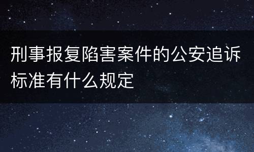 刑事报复陷害案件的公安追诉标准有什么规定