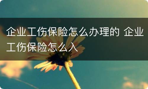 企业工伤保险怎么办理的 企业工伤保险怎么入