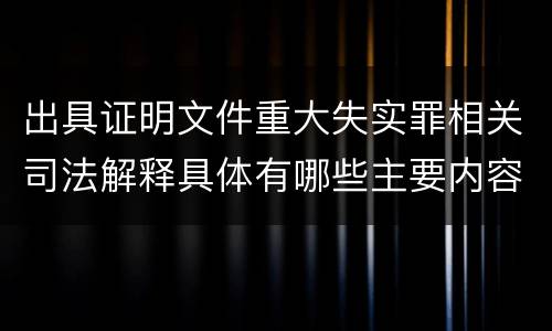 出具证明文件重大失实罪相关司法解释具体有哪些主要内容
