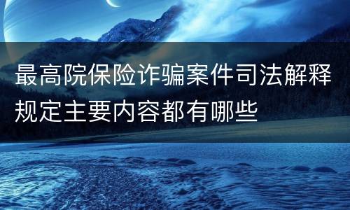 最高院保险诈骗案件司法解释规定主要内容都有哪些