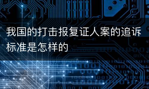 我国的打击报复证人案的追诉标准是怎样的