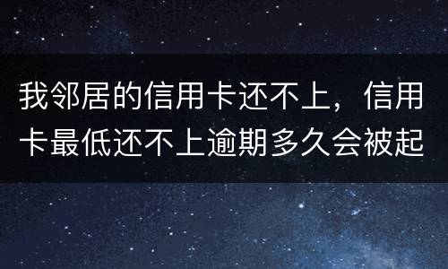 我邻居的信用卡还不上，信用卡最低还不上逾期多久会被起诉的啊