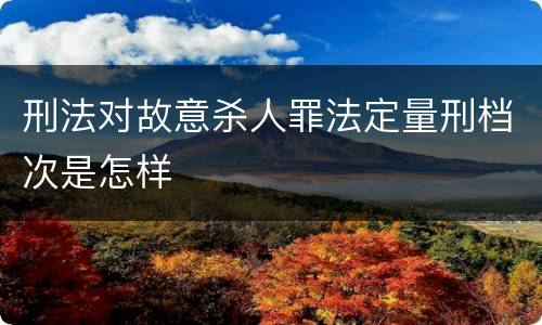 刑法对故意杀人罪法定量刑档次是怎样