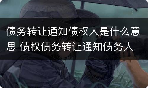 债务转让通知债权人是什么意思 债权债务转让通知债务人