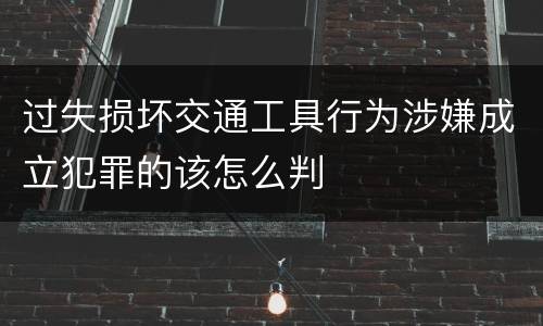 过失损坏交通工具行为涉嫌成立犯罪的该怎么判