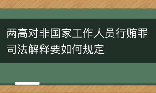 两高对非国家工作人员行贿罪司法解释要如何规定