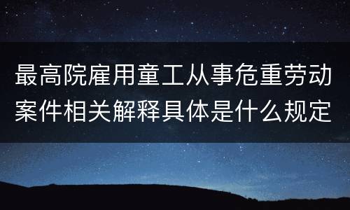 最高院雇用童工从事危重劳动案件相关解释具体是什么规定