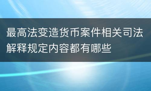 最高法变造货币案件相关司法解释规定内容都有哪些