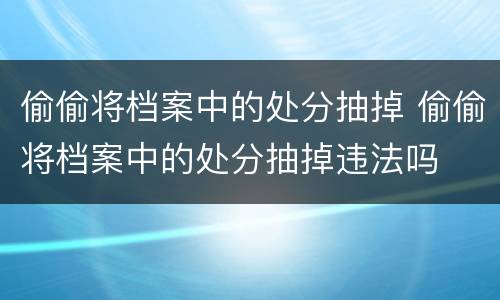 偷偷将档案中的处分抽掉 偷偷将档案中的处分抽掉违法吗
