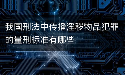 我国刑法中传播淫秽物品犯罪的量刑标准有哪些