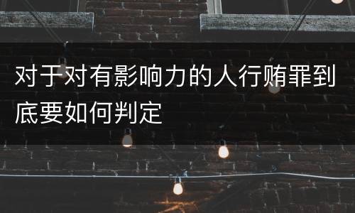 对于对有影响力的人行贿罪到底要如何判定