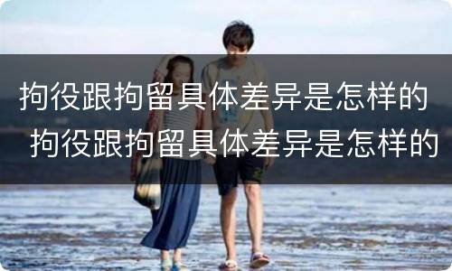 拘役跟拘留具体差异是怎样的 拘役跟拘留具体差异是怎样的呢