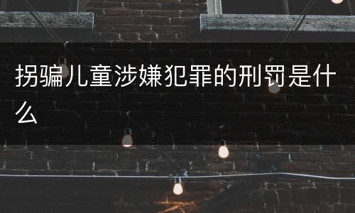 拐骗儿童涉嫌犯罪的刑罚是什么