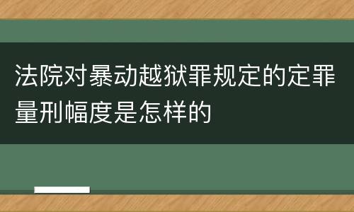 法院对暴动越狱罪规定的定罪量刑幅度是怎样的