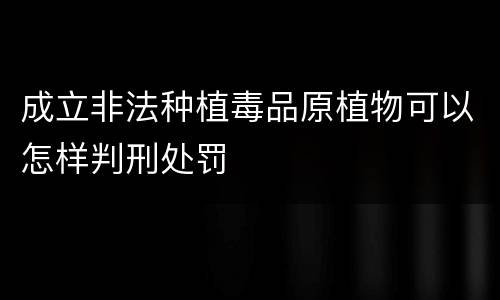 成立非法种植毒品原植物可以怎样判刑处罚