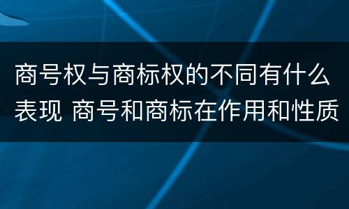 商号权与商标权的不同有什么表现 商号和商标在作用和性质上的区别