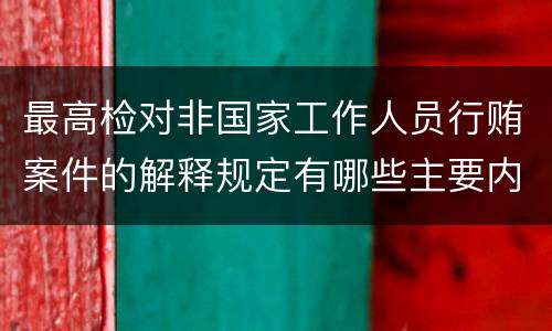 最高检对非国家工作人员行贿案件的解释规定有哪些主要内容