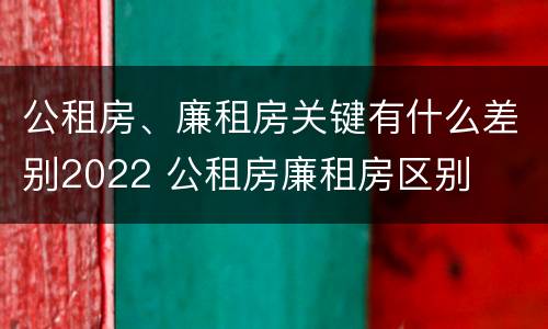 公租房、廉租房关键有什么差别2022 公租房廉租房区别