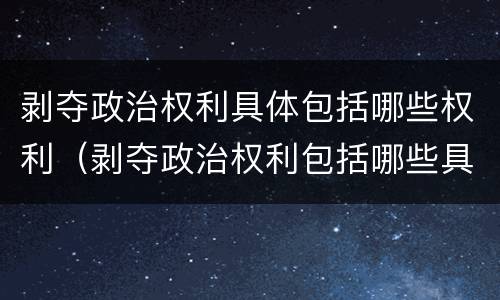 剥夺政治权利具体包括哪些权利（剥夺政治权利包括哪些具体内容）