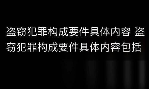 盗窃犯罪构成要件具体内容 盗窃犯罪构成要件具体内容包括