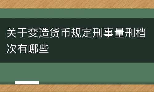 关于变造货币规定刑事量刑档次有哪些