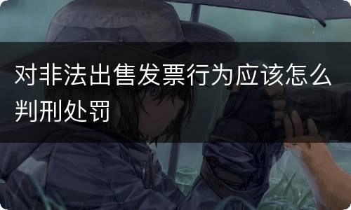 对非法出售发票行为应该怎么判刑处罚