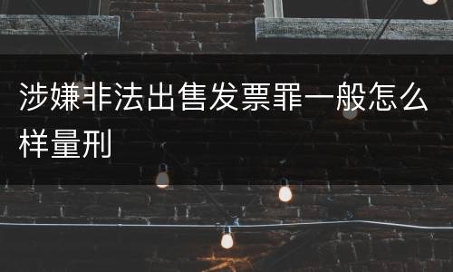 涉嫌非法出售发票罪一般怎么样量刑