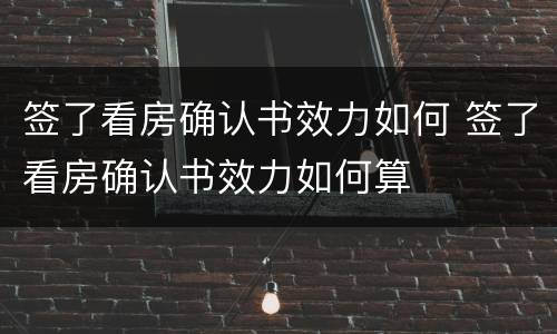签了看房确认书效力如何 签了看房确认书效力如何算