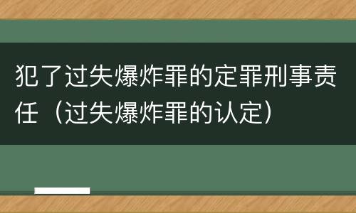 犯了过失爆炸罪的定罪刑事责任（过失爆炸罪的认定）
