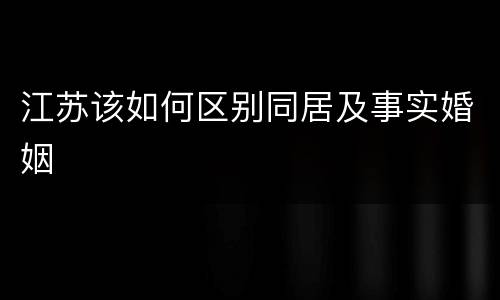 江苏该如何区别同居及事实婚姻