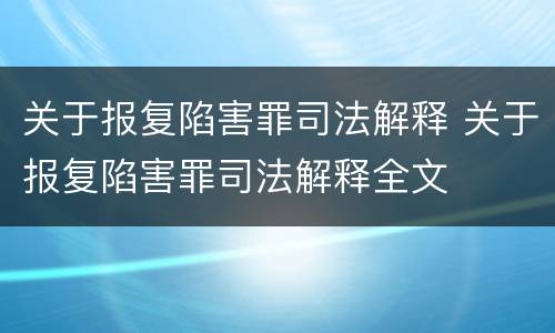关于报复陷害罪司法解释 关于报复陷害罪司法解释全文