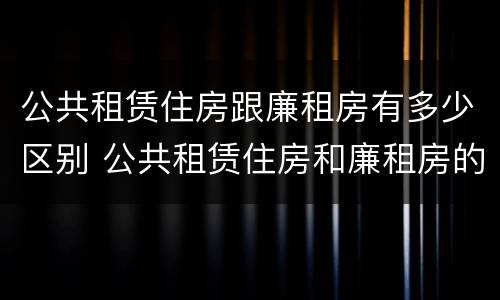 公共租赁住房跟廉租房有多少区别 公共租赁住房和廉租房的区别