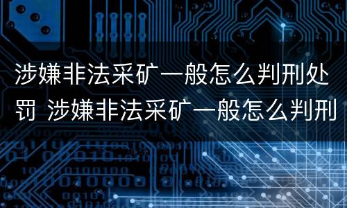 涉嫌非法采矿一般怎么判刑处罚 涉嫌非法采矿一般怎么判刑处罚多少钱