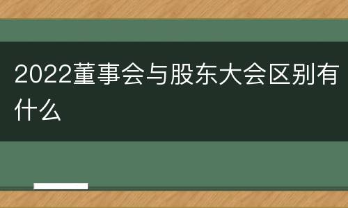 2022董事会与股东大会区别有什么