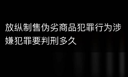 放纵制售伪劣商品犯罪行为涉嫌犯罪要判刑多久