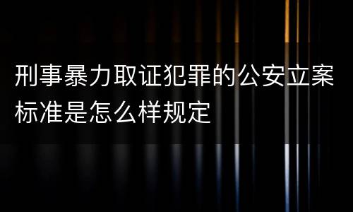 刑事暴力取证犯罪的公安立案标准是怎么样规定