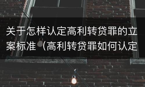 关于怎样认定高利转贷罪的立案标准（高利转贷罪如何认定）