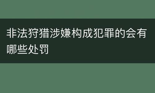 非法狩猎涉嫌构成犯罪的会有哪些处罚