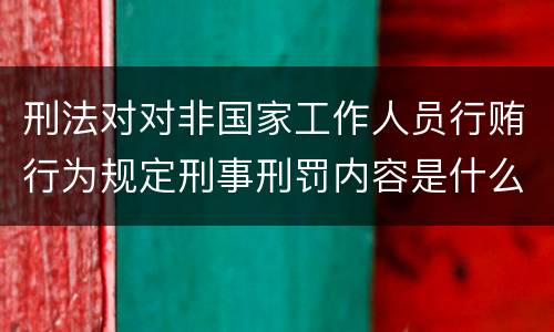 刑法对对非国家工作人员行贿行为规定刑事刑罚内容是什么样