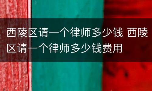 西陵区请一个律师多少钱 西陵区请一个律师多少钱费用
