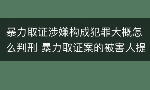 暴力取证涉嫌构成犯罪大概怎么判刑 暴力取证案的被害人提起附带民事诉讼,法院不予受理