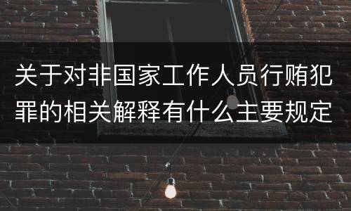 关于对非国家工作人员行贿犯罪的相关解释有什么主要规定