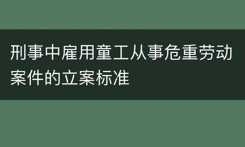 刑事中雇用童工从事危重劳动案件的立案标准