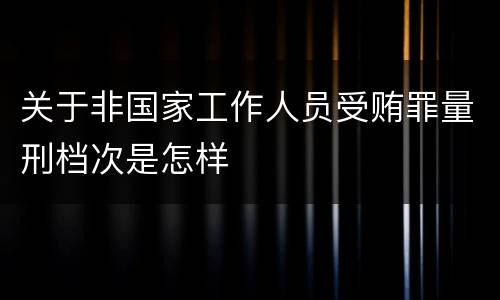 关于非国家工作人员受贿罪量刑档次是怎样