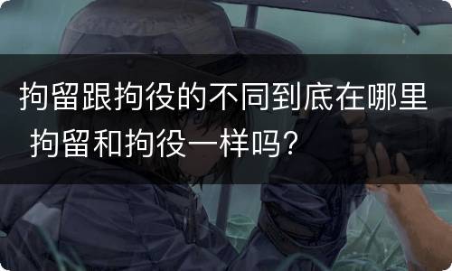 拘留跟拘役的不同到底在哪里 拘留和拘役一样吗?