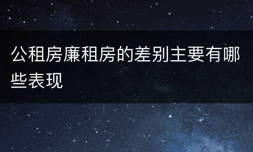 公租房廉租房的差别主要有哪些表现