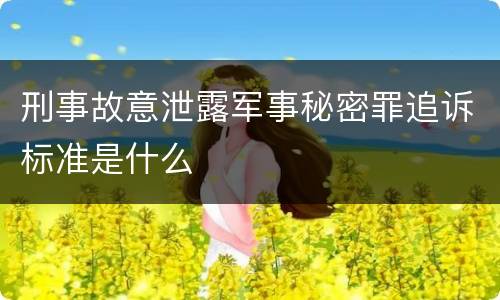 刑事故意泄露军事秘密罪追诉标准是什么